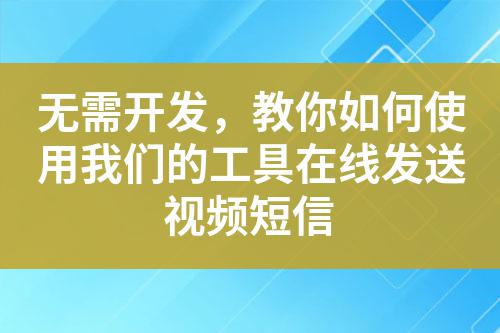 無需開發，教你如何使用我們的工具在線發送視頻短信