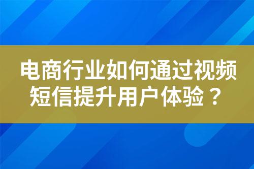 電商行業如何通過視頻短信提升用戶體驗？
