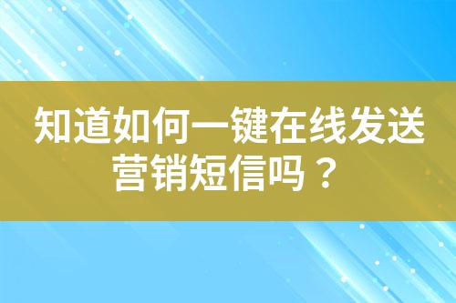 知道如何一鍵在線發(fā)送營銷短信嗎？