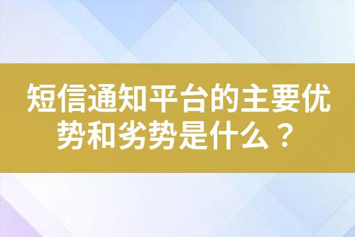 短信通知平臺的主要優勢和劣勢是什么？
