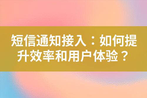 短信通知接入：如何提升效率和用戶體驗(yàn)？