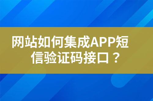 網(wǎng)站如何集成APP短信驗(yàn)證碼接口？