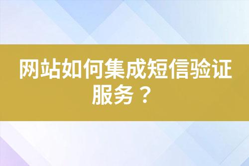 網站如何集成短信驗證服務？