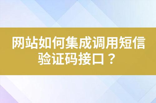 網站如何集成調用短信驗證碼接口？