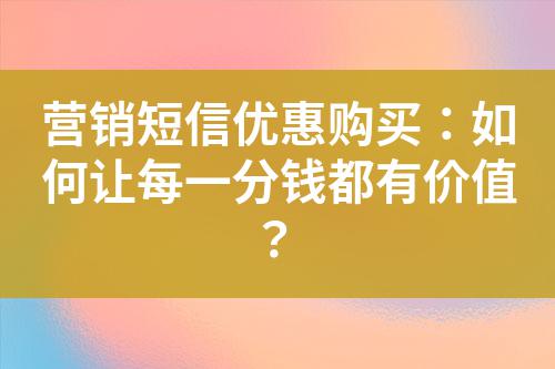 營銷短信優惠購買：如何讓每一分錢都有價值？