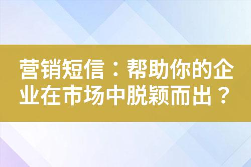 營銷短信：幫助你的企業(yè)在市場中脫穎而出？