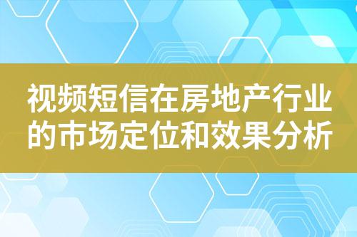 視頻短信在房地產行業(yè)的市場定位和效果分析