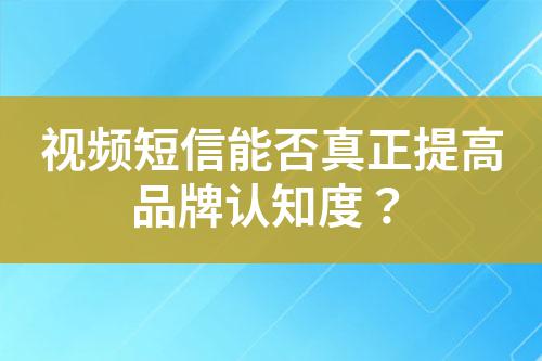 視頻短信能否真正提高品牌認知度？