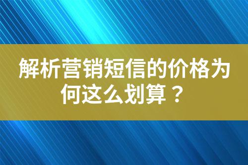 解析營(yíng)銷短信的價(jià)格為何這么劃算？