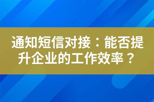 通知短信對接：能否提升企業的工作效率？