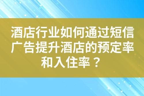 酒店行業(yè)如何通過(guò)短信廣告提升酒店的預(yù)定率和入住率？