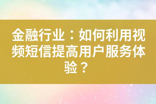 金融行業(yè)：如何利用視頻短信提高用戶服務體驗？