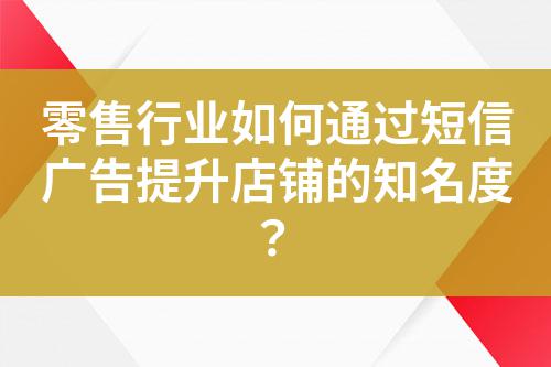 零售行業(yè)如何通過短信廣告提升店鋪的知名度？