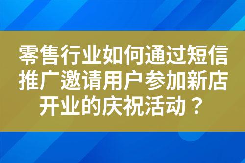 零售行業(yè)如何通過(guò)短信推廣邀請(qǐng)用戶(hù)參加新店開(kāi)業(yè)的慶?；顒?dòng)？