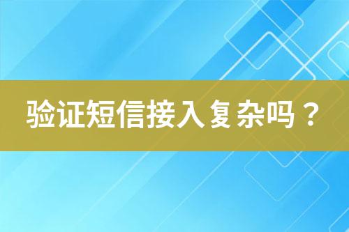 驗證短信接入復(fù)雜嗎？
